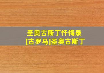 圣奥古斯丁忏悔录 [古罗马]圣奥古斯丁